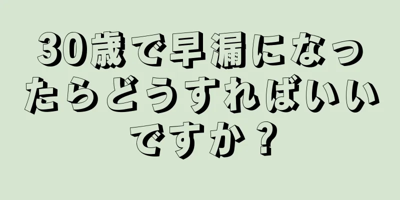 30歳で早漏になったらどうすればいいですか？