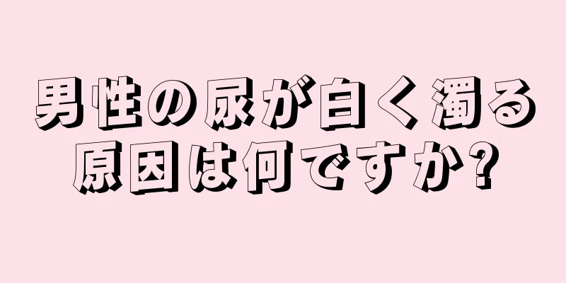 男性の尿が白く濁る原因は何ですか?