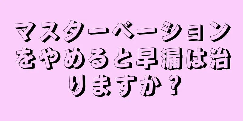 マスターベーションをやめると早漏は治りますか？