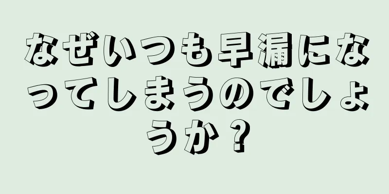 なぜいつも早漏になってしまうのでしょうか？