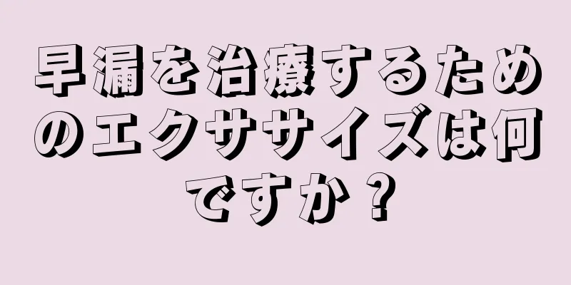 早漏を治療するためのエクササイズは何ですか？