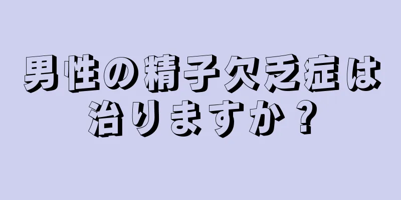 男性の精子欠乏症は治りますか？