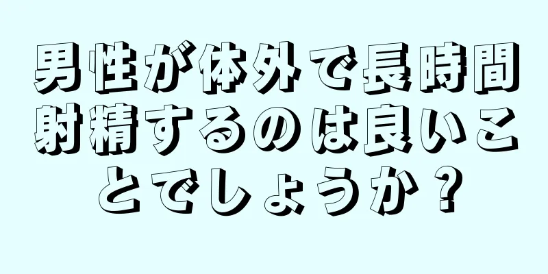 男性が体外で長時間射精するのは良いことでしょうか？