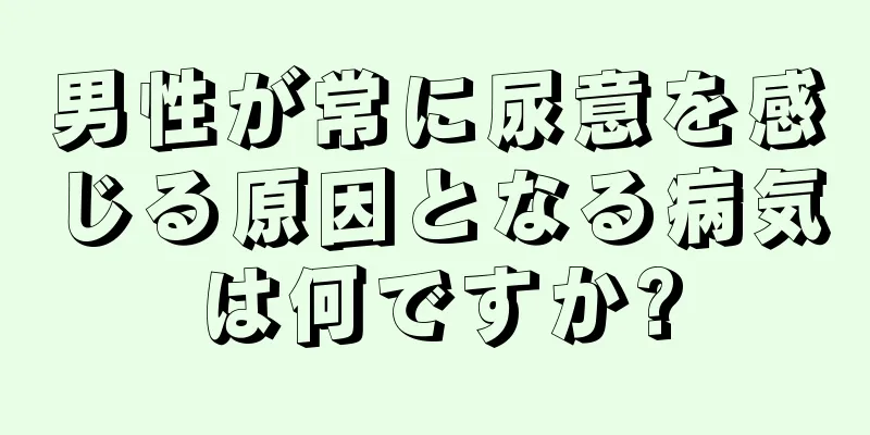 男性が常に尿意を感じる原因となる病気は何ですか?