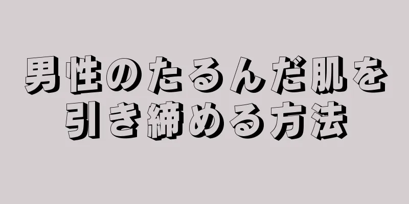男性のたるんだ肌を引き締める方法