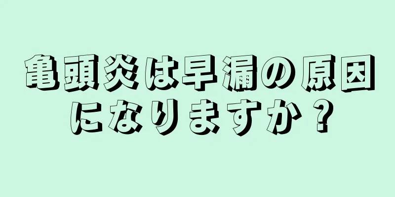 亀頭炎は早漏の原因になりますか？