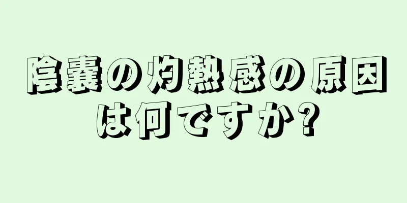 陰嚢の灼熱感の原因は何ですか?