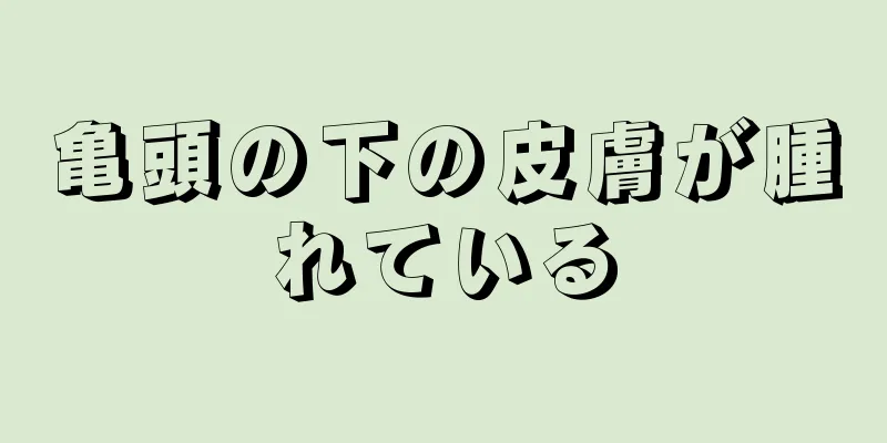 亀頭の下の皮膚が腫れている
