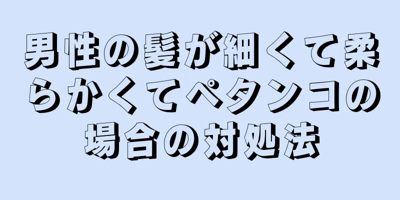 男性の髪が細くて柔らかくてペタンコの場合の対処法