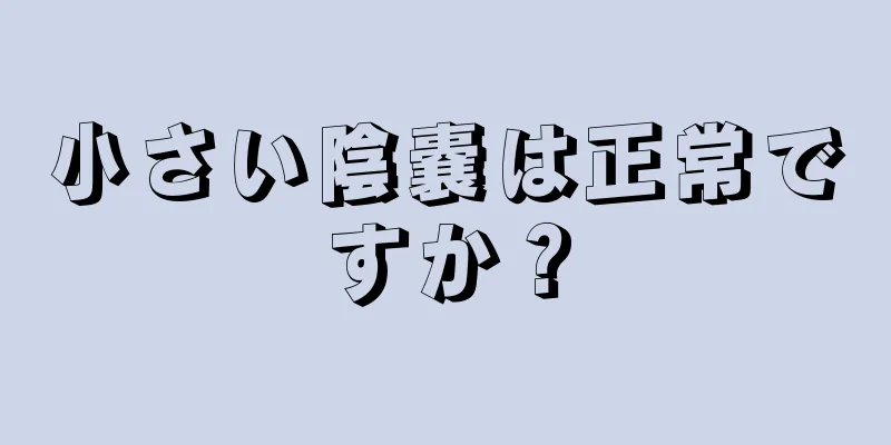 小さい陰嚢は正常ですか？