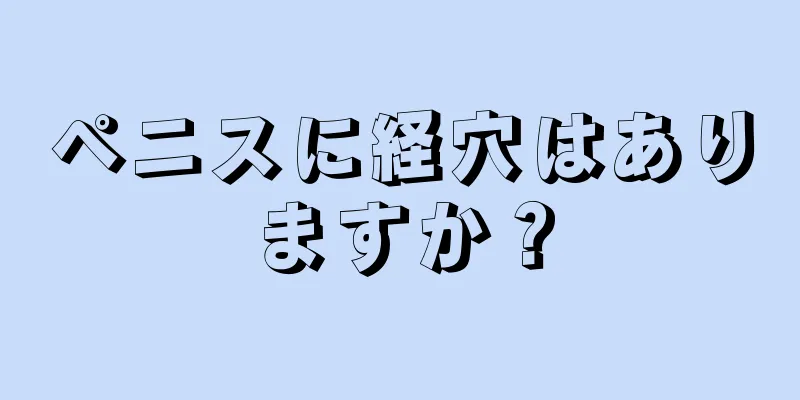 ペニスに経穴はありますか？