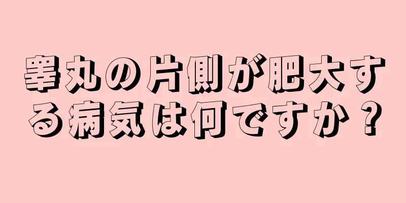 睾丸の片側が肥大する病気は何ですか？