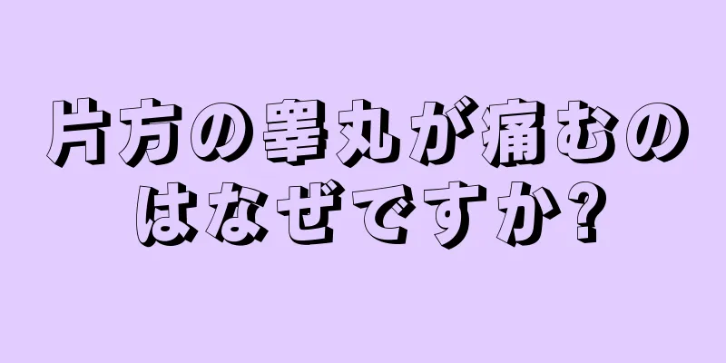 片方の睾丸が痛むのはなぜですか?