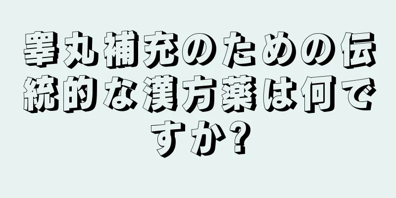 睾丸補充のための伝統的な漢方薬は何ですか?