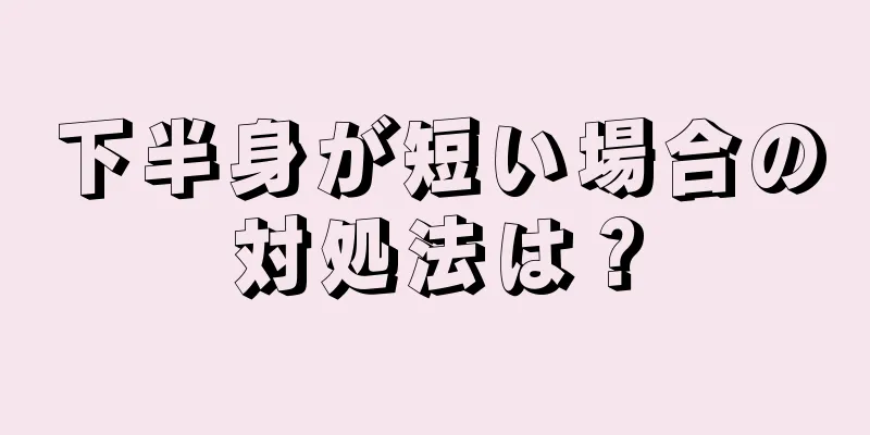 下半身が短い場合の対処法は？