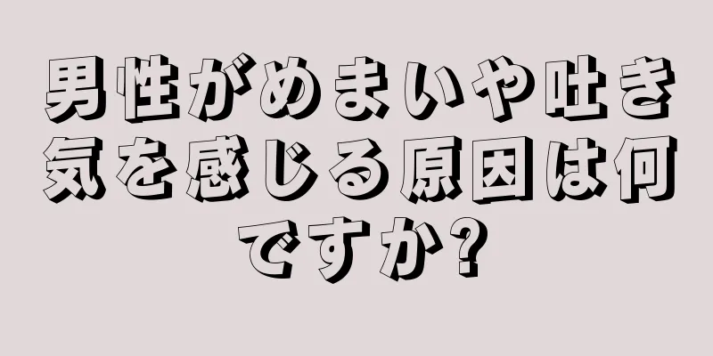 男性がめまいや吐き気を感じる原因は何ですか?