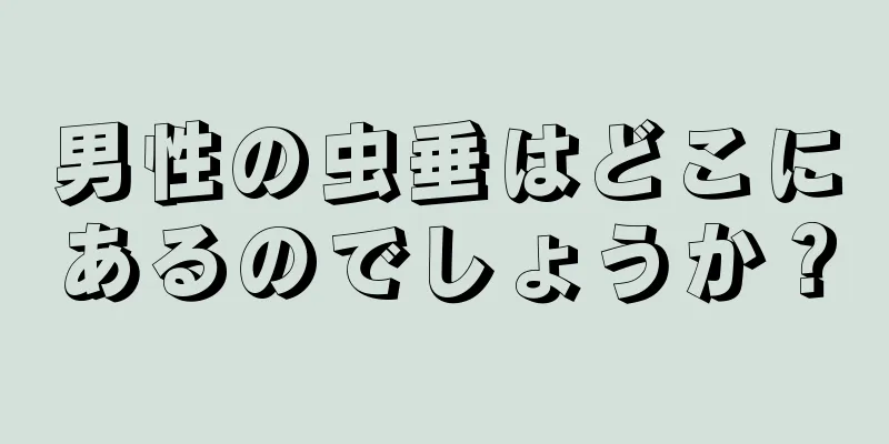 男性の虫垂はどこにあるのでしょうか？