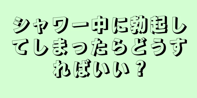 シャワー中に勃起してしまったらどうすればいい？
