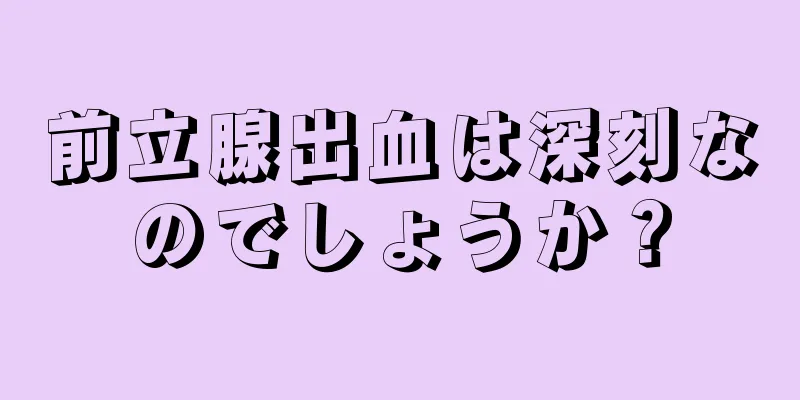 前立腺出血は深刻なのでしょうか？