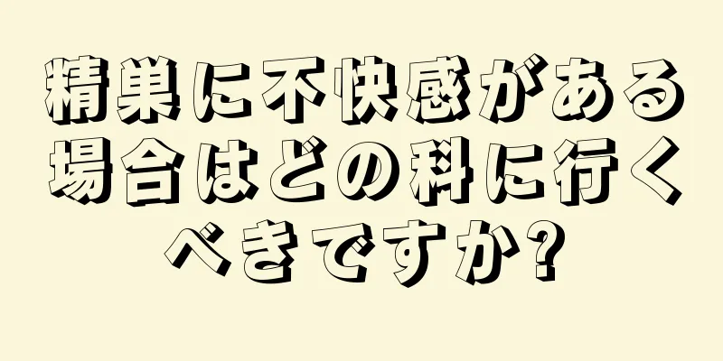 精巣に不快感がある場合はどの科に行くべきですか?