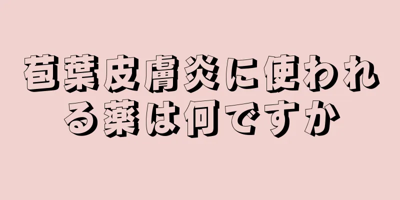 苞葉皮膚炎に使われる薬は何ですか