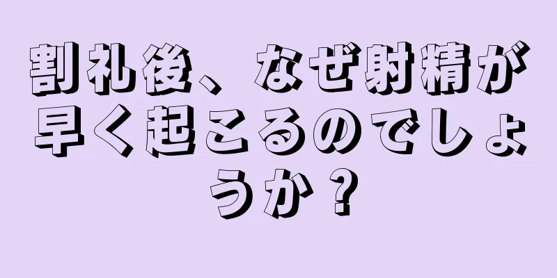 割礼後、なぜ射精が早く起こるのでしょうか？