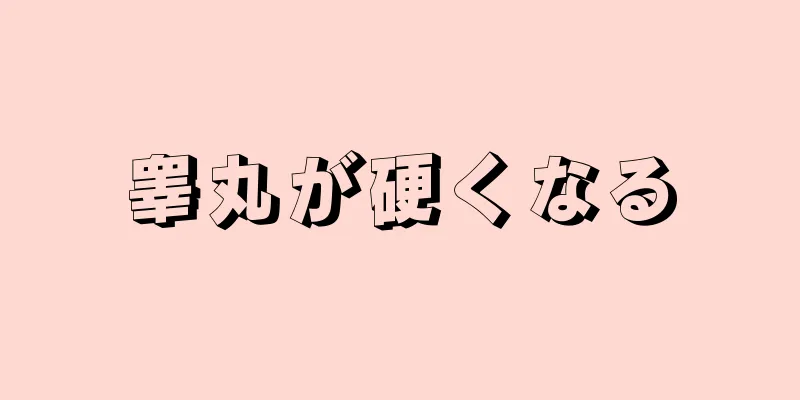 睾丸が硬くなる