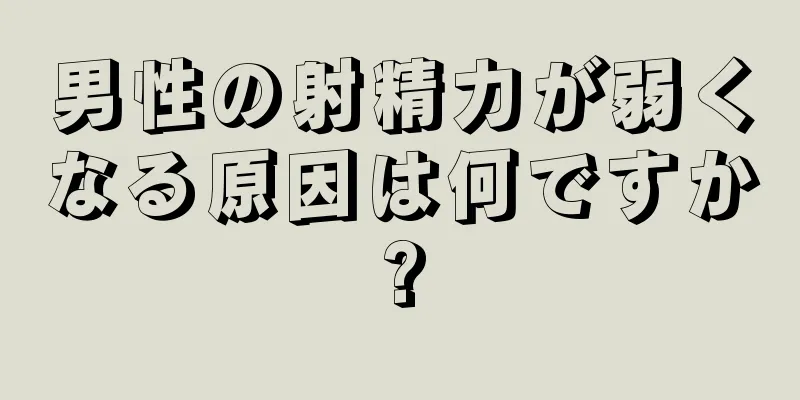 男性の射精力が弱くなる原因は何ですか?