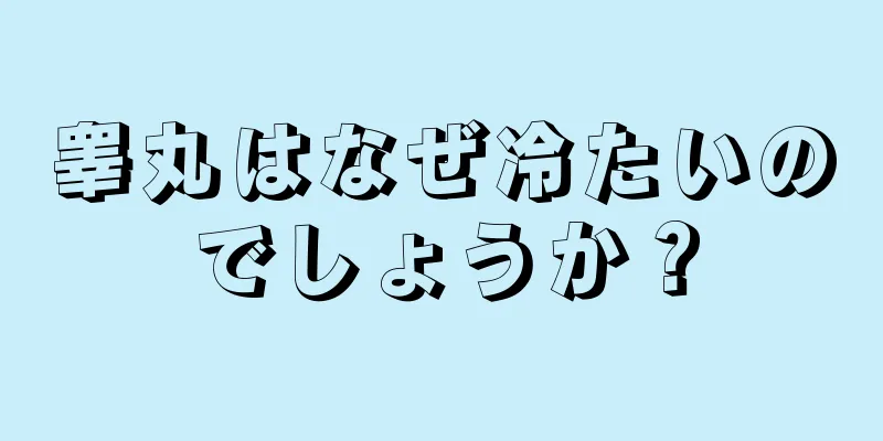 睾丸はなぜ冷たいのでしょうか？