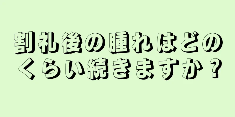 割礼後の腫れはどのくらい続きますか？