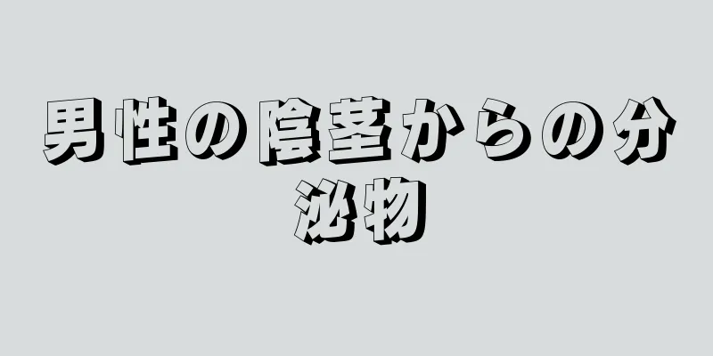 男性の陰茎からの分泌物