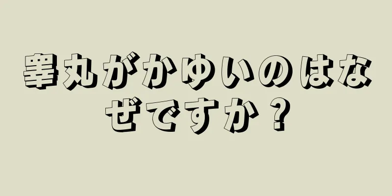 睾丸がかゆいのはなぜですか？