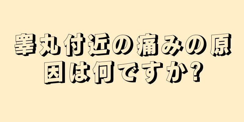 睾丸付近の痛みの原因は何ですか?