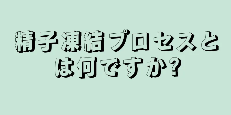 精子凍結プロセスとは何ですか?