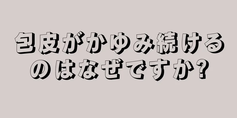 包皮がかゆみ続けるのはなぜですか?