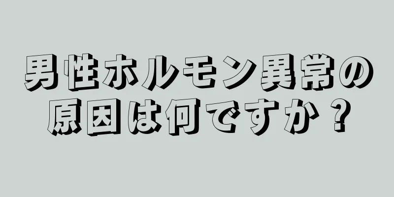男性ホルモン異常の原因は何ですか？