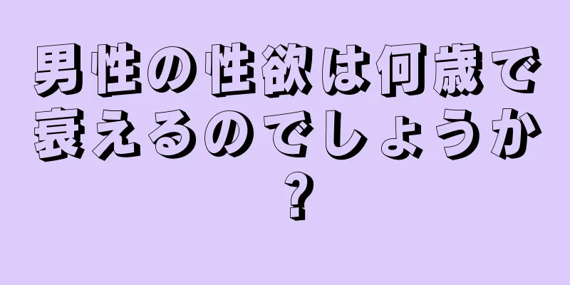 男性の性欲は何歳で衰えるのでしょうか？