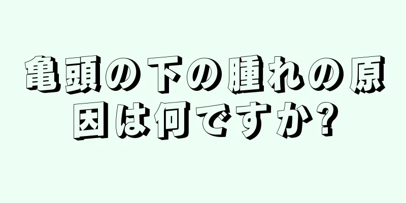 亀頭の下の腫れの原因は何ですか?