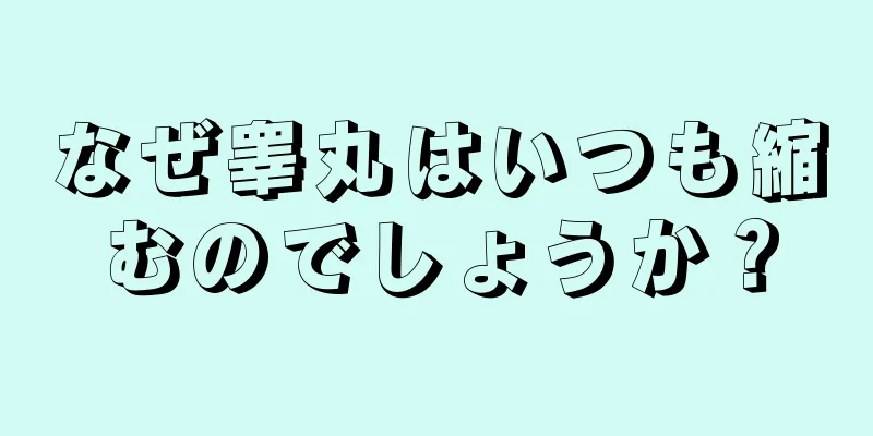 なぜ睾丸はいつも縮むのでしょうか？