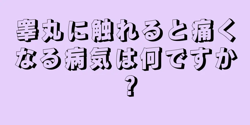 睾丸に触れると痛くなる病気は何ですか？