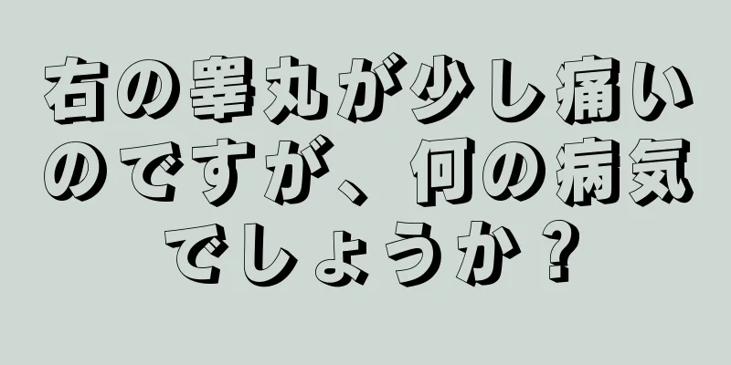 右の睾丸が少し痛いのですが、何の病気でしょうか？