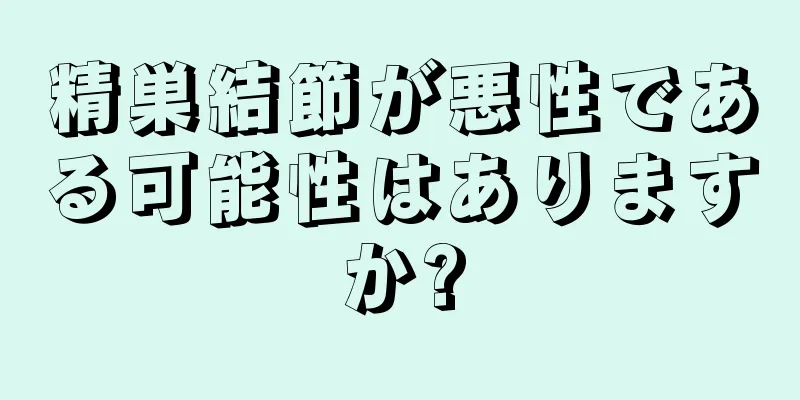 精巣結節が悪性である可能性はありますか?