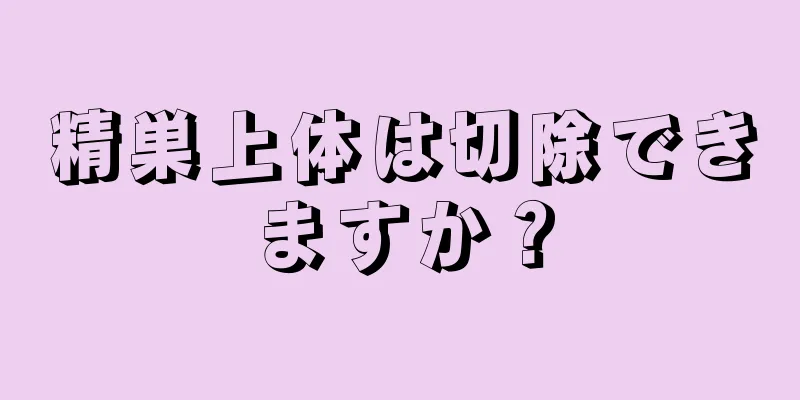 精巣上体は切除できますか？