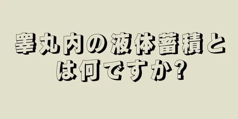 睾丸内の液体蓄積とは何ですか?