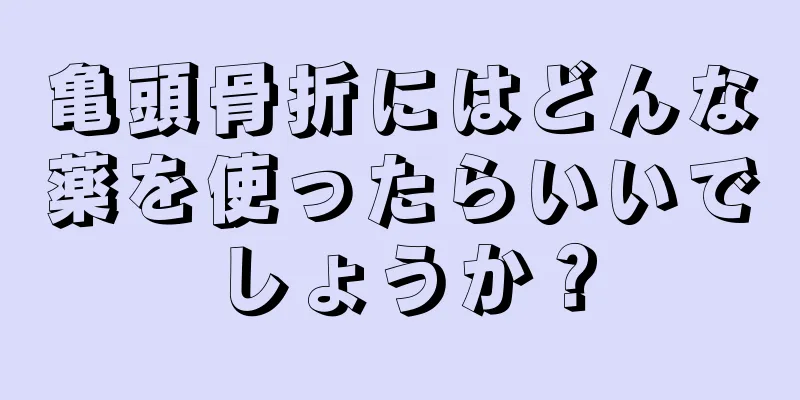 亀頭骨折にはどんな薬を使ったらいいでしょうか？