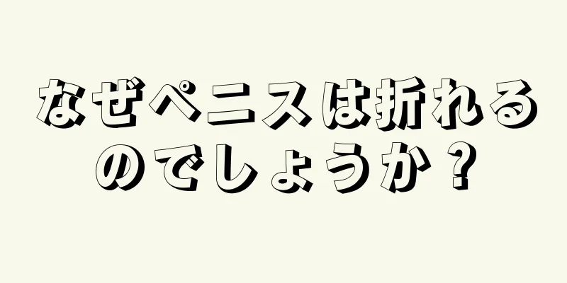なぜペニスは折れるのでしょうか？