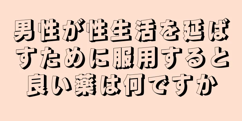 男性が性生活を延ばすために服用すると良い薬は何ですか