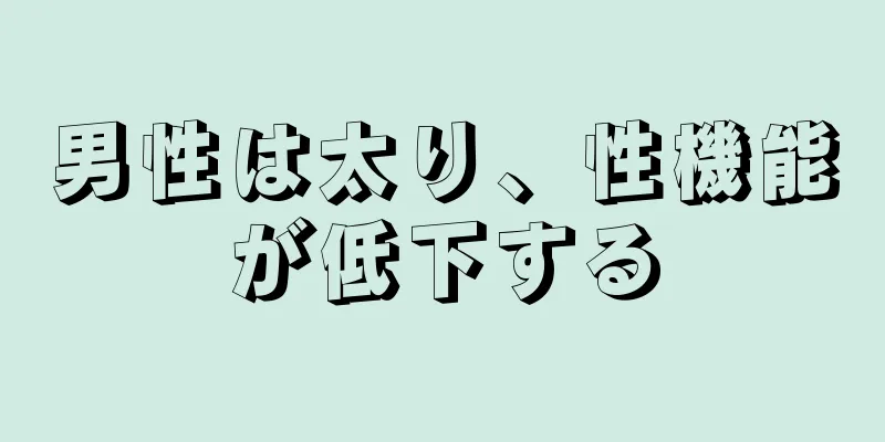 男性は太り、性機能が低下する