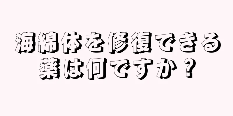 海綿体を修復できる薬は何ですか？