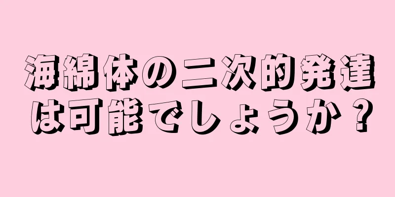 海綿体の二次的発達は可能でしょうか？